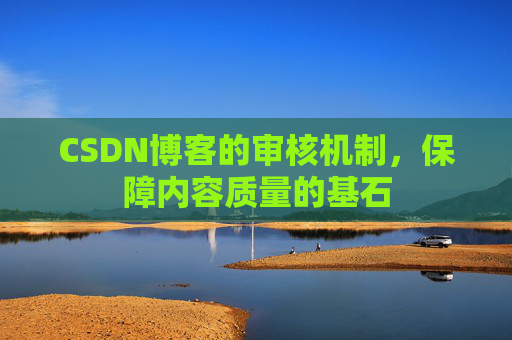 CSDN博客的审核机制,保障内容质量的基石